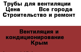 Трубы для вентиляции › Цена ­ 473 - Все города Строительство и ремонт » Вентиляция и кондиционирование   . Крым